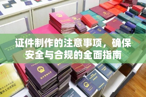 遵化市证件制作的注意事项，确保安全与合规的全面指南
